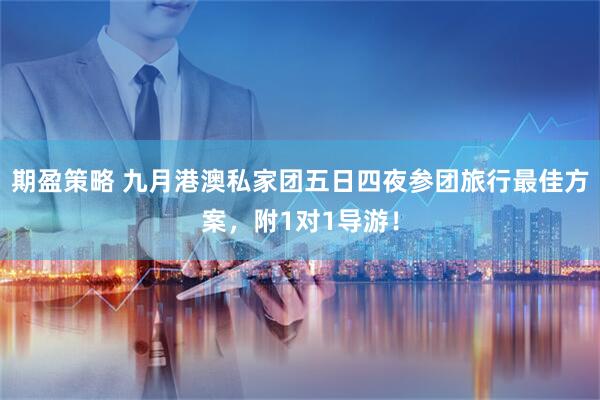 期盈策略 九月港澳私家团五日四夜参团旅行最佳方案，附1对1导游！