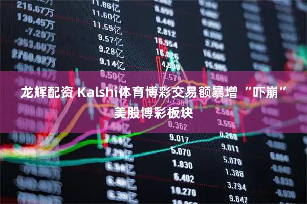 龙辉配资 Kalshi体育博彩交易额暴增 “吓崩”美股博彩板块