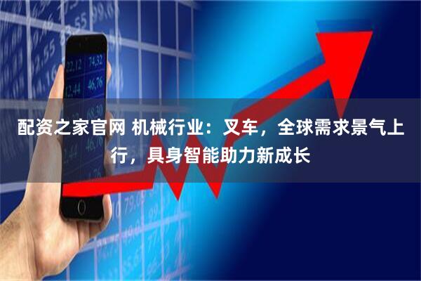 配资之家官网 机械行业：叉车，全球需求景气上行，具身智能助力新成长