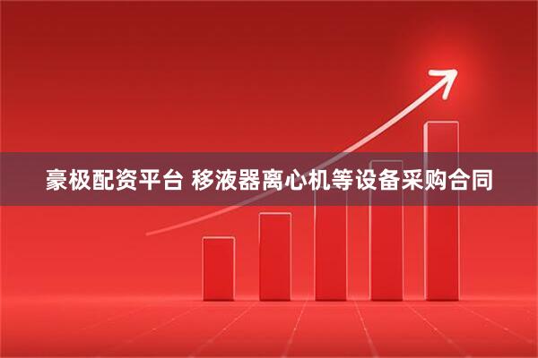 豪极配资平台 移液器离心机等设备采购合同