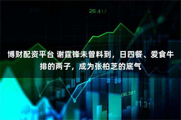 博财配资平台 谢霆锋未曾料到，日四餐、爱食牛排的两子，成为张柏芝的底气