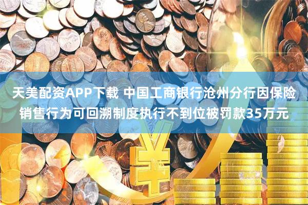 天美配资APP下载 中国工商银行沧州分行因保险销售行为可回溯制度执行不到位被罚款35万元