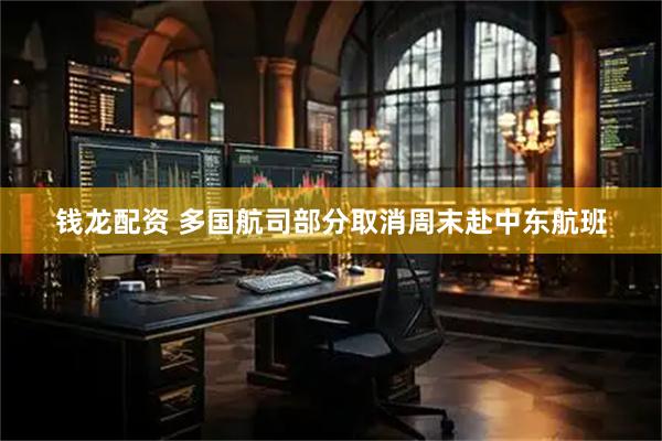 钱龙配资 多国航司部分取消周末赴中东航班