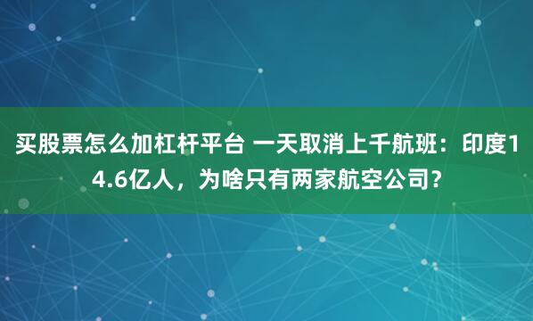 买股票怎么加杠杆平台 一天取消上千航班：印度14.6亿人，为啥只有两家航空公司？
