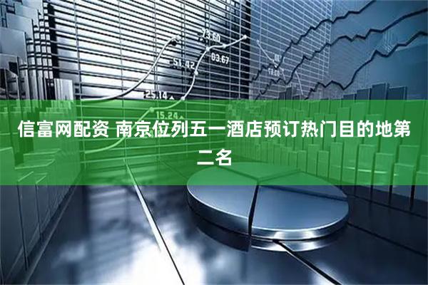 信富网配资 南京位列五一酒店预订热门目的地第二名